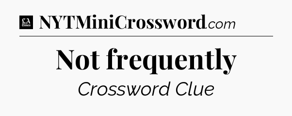 Not frequently - LA Times Crossword
