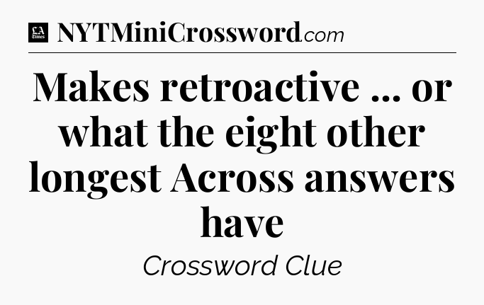 Makes retroactive ... or what the eight other longest Across answers have - LA Times Crossword
