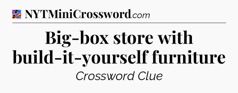 Big-box store with build-it-yourself furniture Crossword Clue