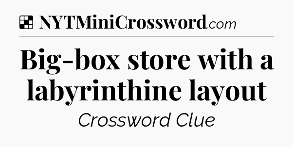 Solution: Big-box store with a labyrinthine layout - NYT Crossword