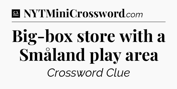 Big-box store with a Småland play area - LA Times Crossword
