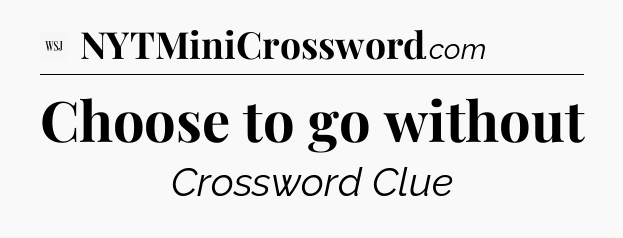 Choose to go without - WSJ Crossword