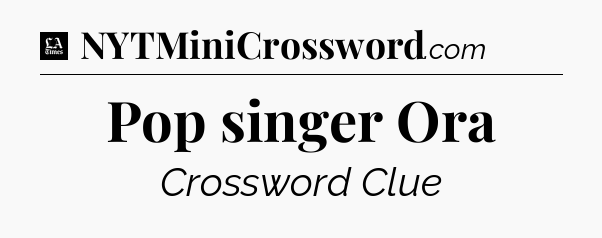 Pop singer Ora - LA Times Crossword