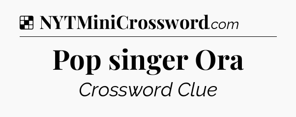 Solution: Pop singer Ora - NYT Crossword
