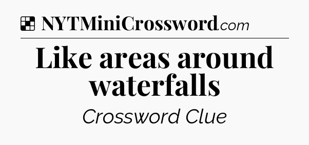 Solution: Like areas around waterfalls - NYT Crossword