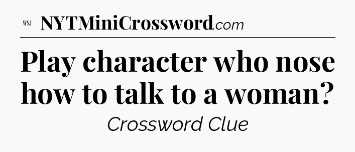 Play character who nose how to talk to a woman - WSJ Crossword