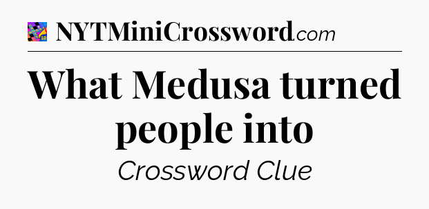 What Medusa turned people into Crossword Clue