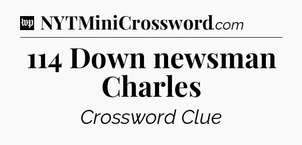 114 Down newsman Charles Crossword Clue