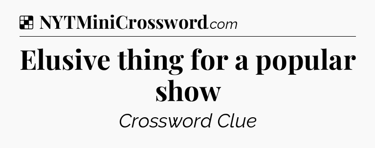 Solution: Elusive thing for a popular show - NYT Crossword
