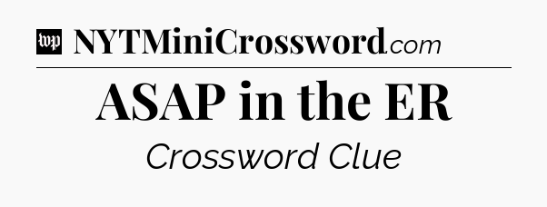 ASAP in the ER Crossword Clue