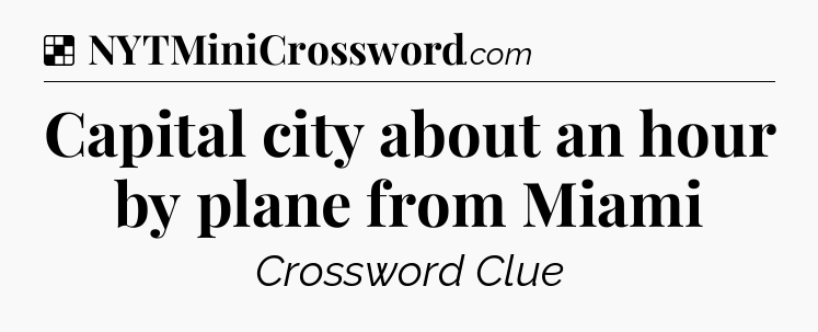 Solution: Capital city about an hour by plane from Miami - NYT Crossword
