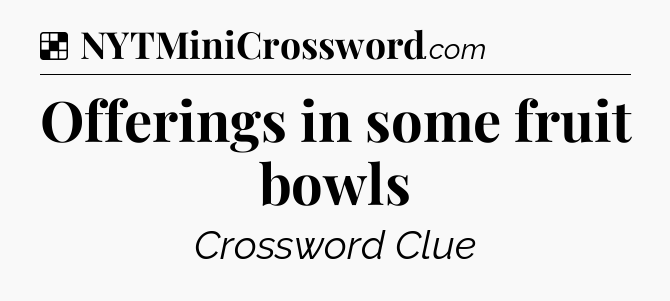 Solution: Offerings in some fruit bowls - NYT Crossword