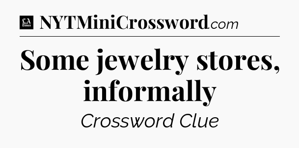 Some jewelry stores, informally - LA Times Crossword