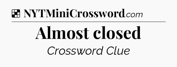 Solution: Almost closed - NYT Crossword