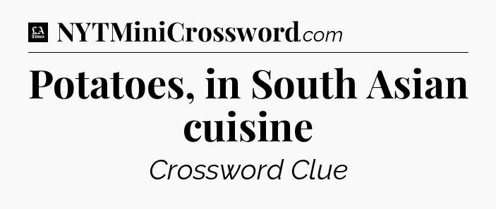 Potatoes, in South Asian cuisine - LA Times Crossword