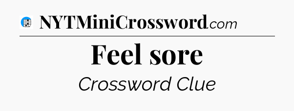 Feel sore Crossword Clue