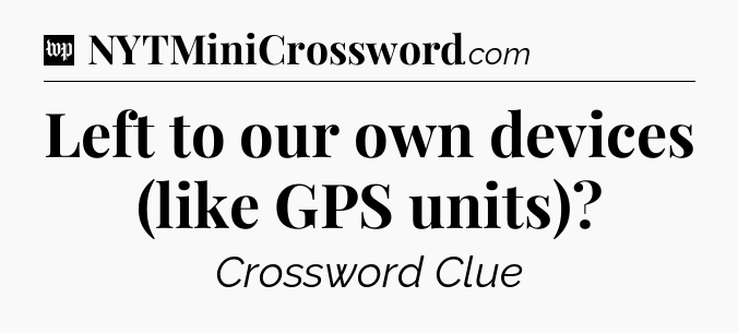 Left to our own devices (like GPS units) Crossword Clue