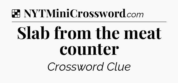 Solution: Slab from the meat counter - NYT Crossword