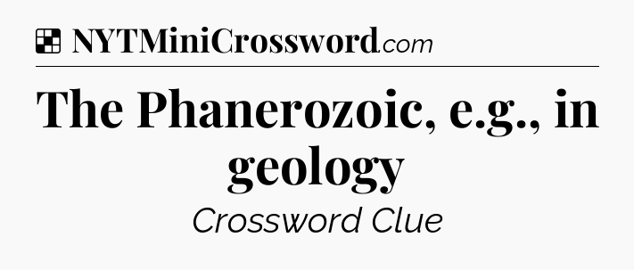 Solution: The Phanerozoic, e.g., in geology - NYT Crossword