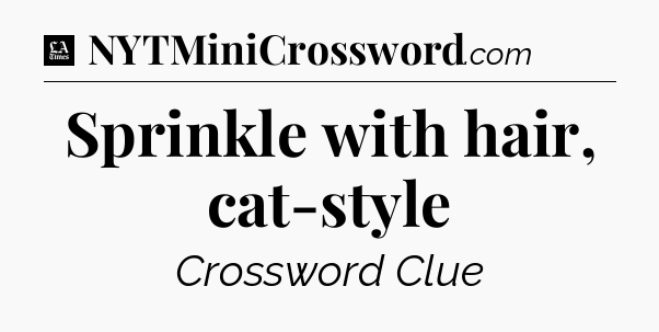 Sprinkle with hair, cat-style - LA Times Crossword