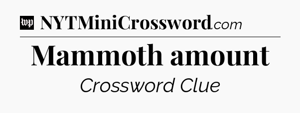 Mammoth amount Crossword Clue