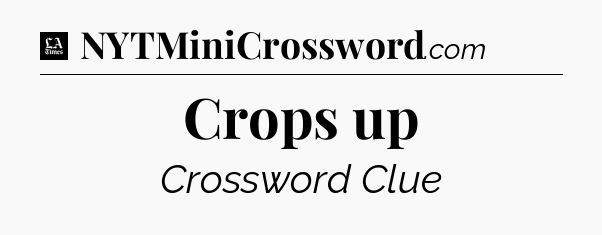 Crops up - LA Times Crossword