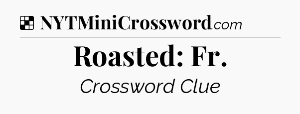 Solution: Roasted: Fr - NYT Crossword