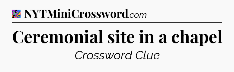 Ceremonial site in a chapel Crossword Clue