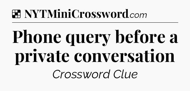 Solution: Phone query before a private conversation - NYT Crossword