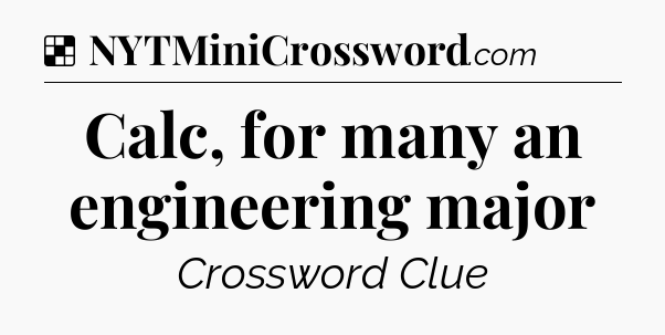 Solution: Calc, for many an engineering major - NYT Crossword