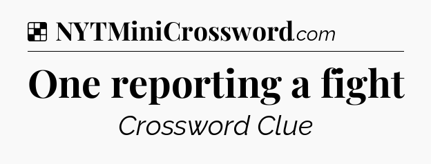Solution: One reporting a fight - NYT Crossword