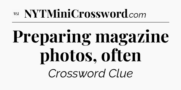 Preparing magazine photos, often - WSJ Crossword