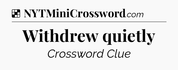Solution: Withdrew quietly - NYT Crossword