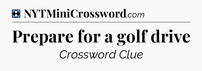 Solution: Prepare for a golf drive - NYT Mini Crossword