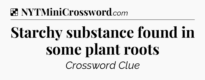 Solution: Starchy substance found in some plant roots - NYT Crossword