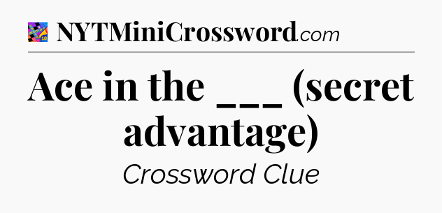Ace in the ___ (secret advantage) Crossword Clue