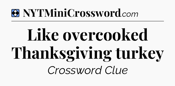 Solution: Like overcooked Thanksgiving turkey - NYT Mini Crossword