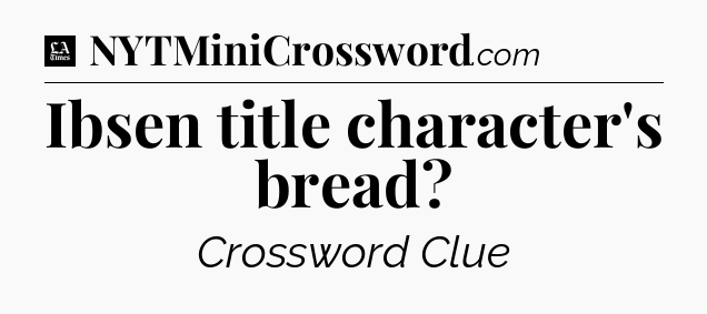 Ibsen title character's bread - LA Times Crossword