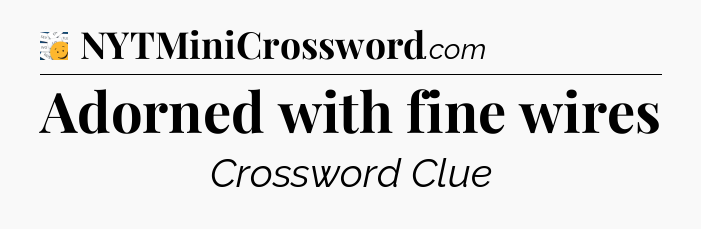 Adorned with fine wires - 7 Little Words