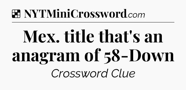 Solution: Mex. title that's an anagram of 58-Down - NYT Crossword