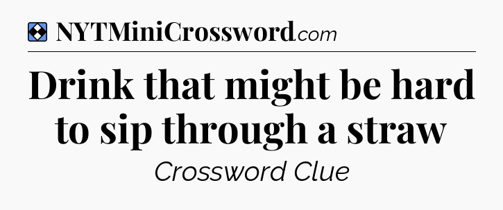 Solution: Drink that might be hard to sip through a straw - NYT Mini Crossword