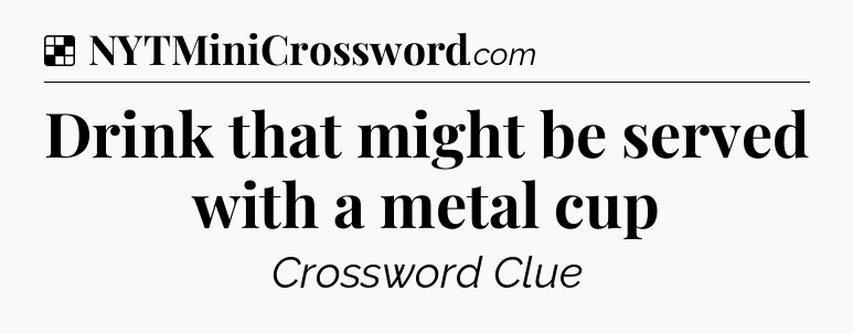 Solution: Drink that might be served with a metal cup - NYT Crossword
