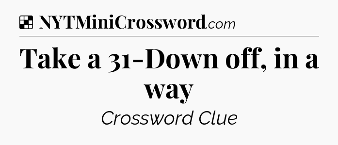 Solution: Take a 31-Down off, in a way - NYT Crossword
