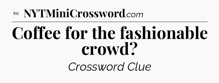Coffee for the fashionable crowd - WSJ Crossword