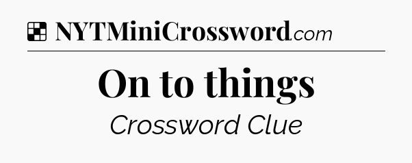 Solution: On to things - NYT Crossword