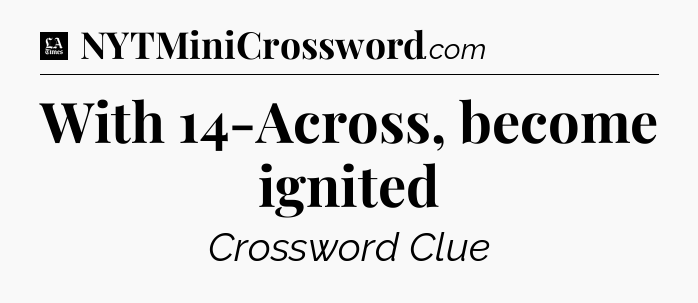 With 14-Across, become ignited - LA Times Crossword