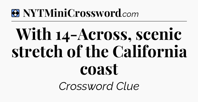 Solution: With 14-Across, scenic stretch of the California coast - NYT Mini Crossword