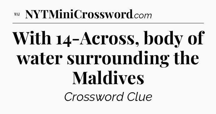 With 14-Across, body of water surrounding the Maldives - WSJ Crossword