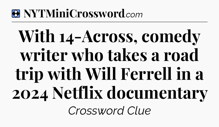 Solution: With 14-Across, comedy writer who takes a road trip with Will Ferrell in a 2024 Netflix documentary - NYT Mini Crossword