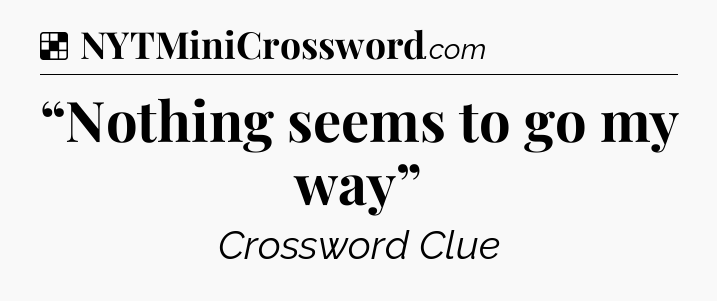 Solution: “Nothing seems to go my way” - NYT Crossword